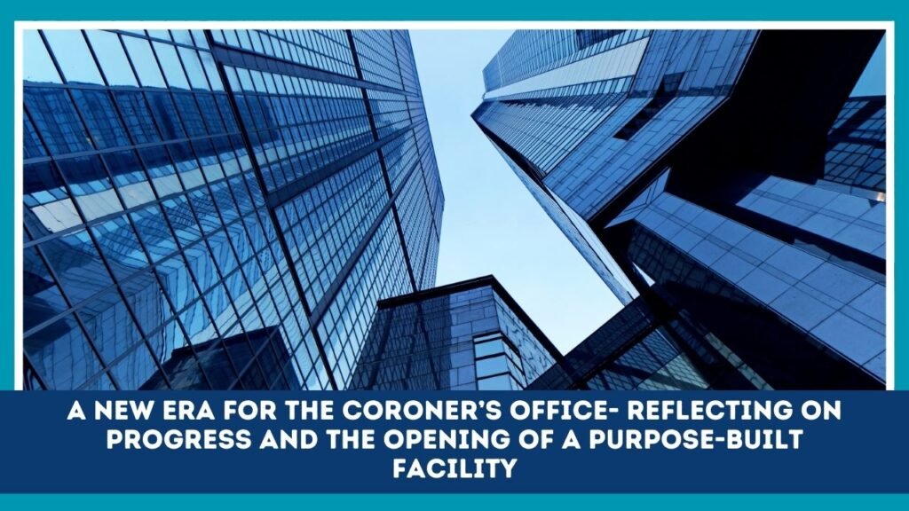 A New Era For The Coroner’s Office- Reflecting On Progress And The Opening Of A Purpose-Built Facility
