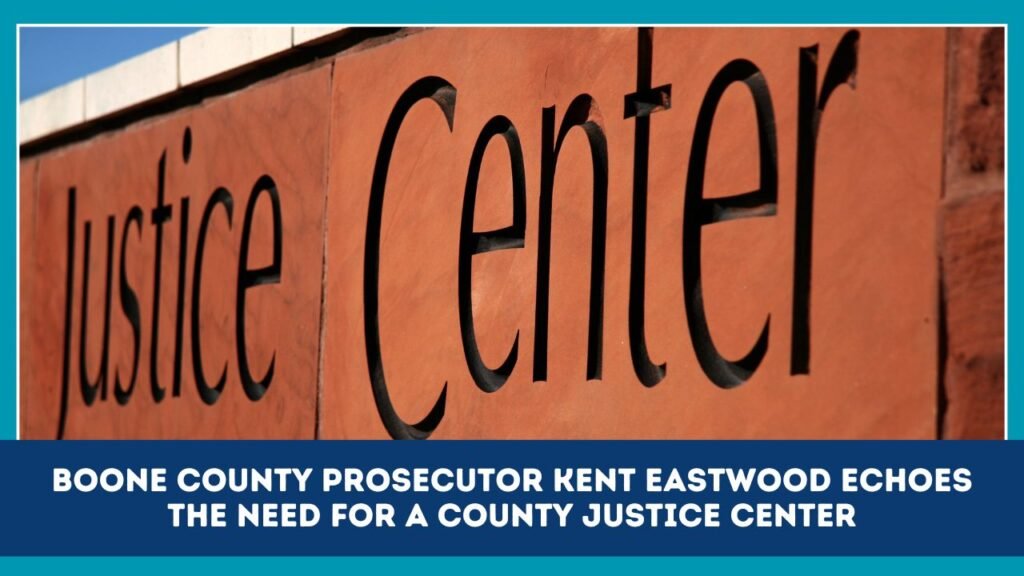 Boone County Prosecutor Kent Eastwood Echoes The Need For A County Justice Center