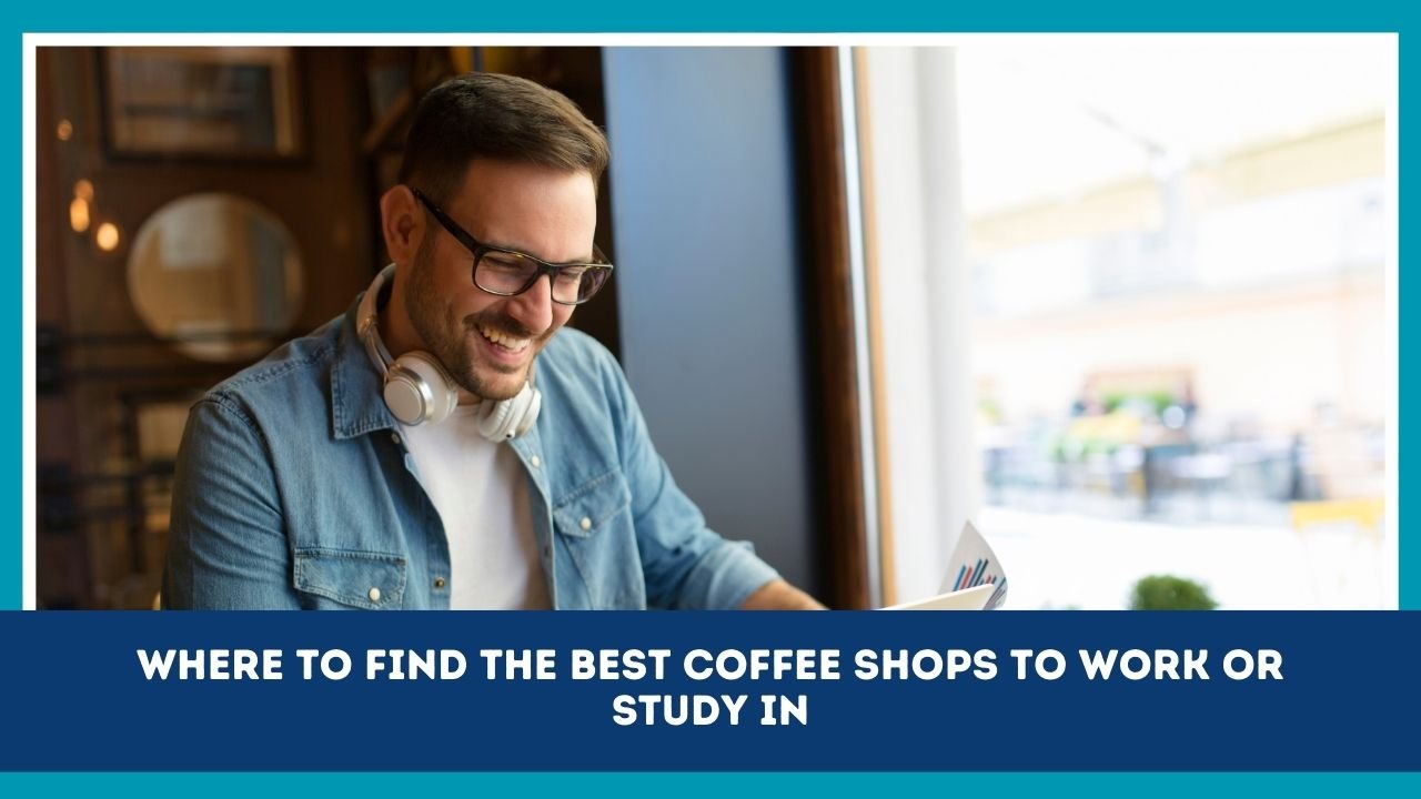 Where To Find The Best Coffee Shops To Work Or Study In